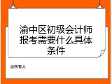 渝中区初级会计师报考需要什么具体条件