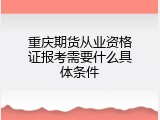 重庆期货从业资格证报考需要什么具体条件