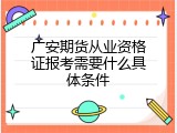 广安期货从业资格证报考需要什么具体条件