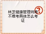 林芝健康管理师难不难考具体怎么考证