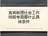 宜宾助理社会工作师报考需要什么具体条件