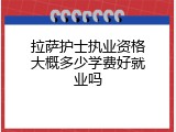 拉萨护士执业资格大概多少学费好就业吗