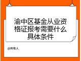渝中区基金从业资格证报考需要什么具体条件