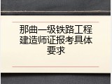 那曲一级铁路工程建造师证报考具体要求