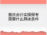 重庆会计实操报考需要什么具体条件