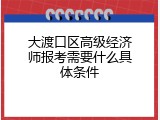 大渡口区高级经济师报考需要什么具体条件