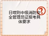日喀则中级消防安全管理员证报考具体要求