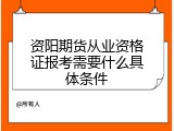 资阳期货从业资格证报考需要什么具体条件