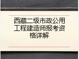 西藏二级市政公用工程建造师报考资格详解