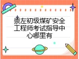崇左初级煤矿安全工程师考试指导中心哪里有