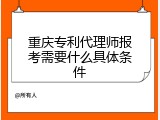 重庆专利代理师报考需要什么具体条件