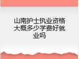 山南护士执业资格大概多少学费好就业吗