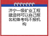 济宁一级矿业工程建造师可以自己报名和备考吗不报机构