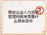 雅安企业人力资源管理师报考需要什么具体条件