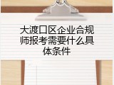 大渡口区企业合规师报考需要什么具体条件