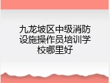 九龙坡区中级消防设施操作员培训学校哪里好