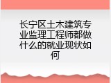 长宁区土木建筑专业监理工程师都做什么的就业现状如何