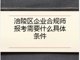 涪陵区企业合规师报考需要什么具体条件