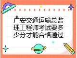 广安交通运输总监理工程师考试要多少分才能合格通过