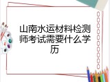 山南水运材料检测师考试需要什么学历
