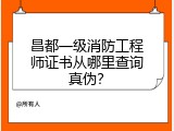 昌都一级消防工程师证书从哪里查询真伪？