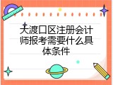 大渡口区注册会计师报考需要什么具体条件