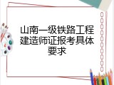 山南一级铁路工程建造师证报考具体要求