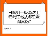 日喀则一级消防工程师证书从哪里查询真伪？