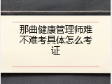 那曲健康管理师难不难考具体怎么考证