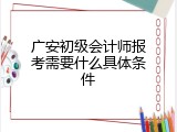 广安初级会计师报考需要什么具体条件