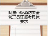 阿里中级消防安全管理员证报考具体要求