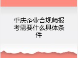 重庆企业合规师报考需要什么具体条件