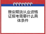 雅安期货从业资格证报考需要什么具体条件