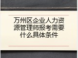万州区企业人力资源管理师报考需要什么具体条件