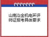 山南冶金机电环评师证报考具体要求