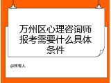 万州区心理咨询师报考需要什么具体条件
