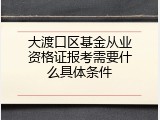大渡口区基金从业资格证报考需要什么具体条件