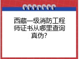 西藏一级消防工程师证书从哪里查询真伪？