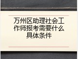 万州区助理社会工作师报考需要什么具体条件