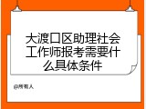 大渡口区助理社会工作师报考需要什么具体条件