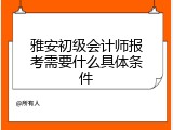 雅安初级会计师报考需要什么具体条件