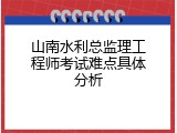 山南水利总监理工程师考试难点具体分析