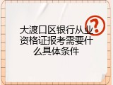 大渡口区银行从业资格证报考需要什么具体条件