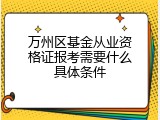 万州区基金从业资格证报考需要什么具体条件