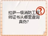 拉萨一级消防工程师证书从哪里查询真伪？
