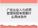 广安企业人力资源管理师报考需要什么具体条件