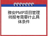雅安PMP项目管理师报考需要什么具体条件