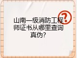 山南一级消防工程师证书从哪里查询真伪？