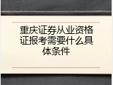 重庆证券从业资格证报考需要什么具体条件