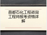 昌都石化工程咨询工程师报考资格详解